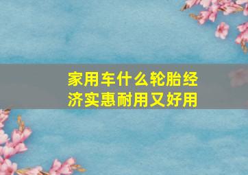 家用车什么轮胎经济实惠耐用又好用