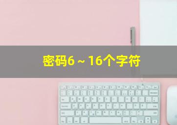 密码6～16个字符