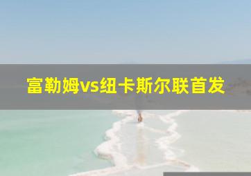 富勒姆vs纽卡斯尔联首发