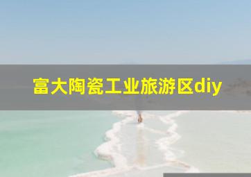 富大陶瓷工业旅游区diy