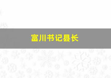 富川书记县长