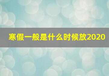 寒假一般是什么时候放2020