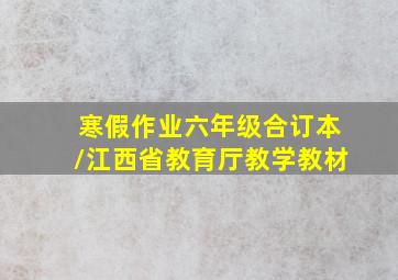 寒假作业六年级合订本/江西省教育厅教学教材