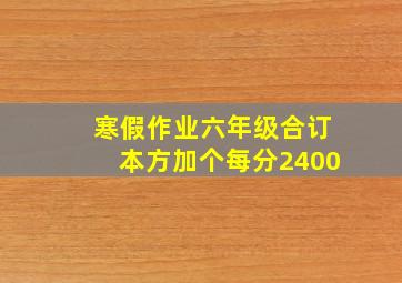 寒假作业六年级合订本方加个每分2400