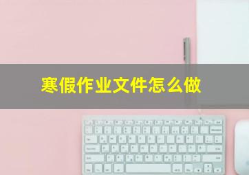 寒假作业文件怎么做