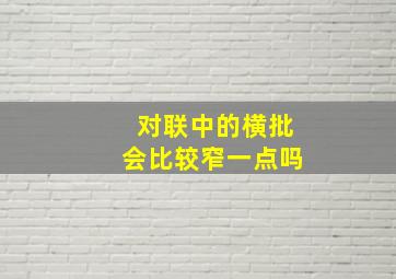 对联中的横批会比较窄一点吗