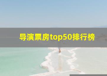 导演票房top50排行榜