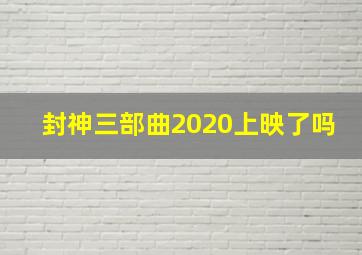 封神三部曲2020上映了吗