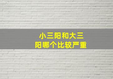 小三阳和大三阳哪个比较严重