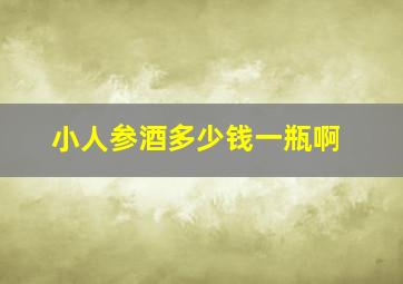 小人参酒多少钱一瓶啊