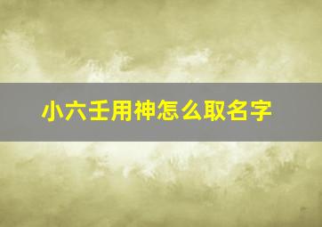 小六壬用神怎么取名字