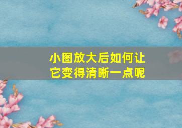 小图放大后如何让它变得清晰一点呢