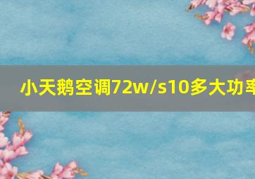 小天鹅空调72w/s10多大功率