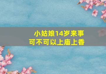 小姑娘14岁来事可不可以上庙上香