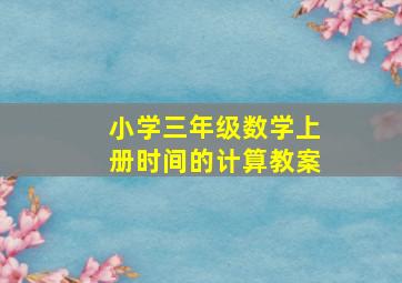 小学三年级数学上册时间的计算教案