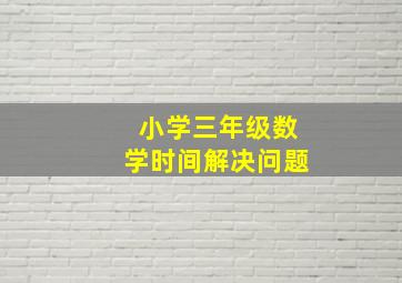 小学三年级数学时间解决问题