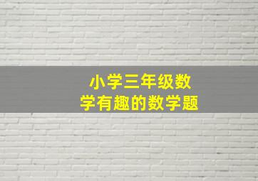 小学三年级数学有趣的数学题