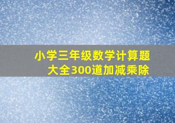 小学三年级数学计算题大全300道加减乘除