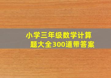 小学三年级数学计算题大全300道带答案