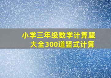 小学三年级数学计算题大全300道竖式计算