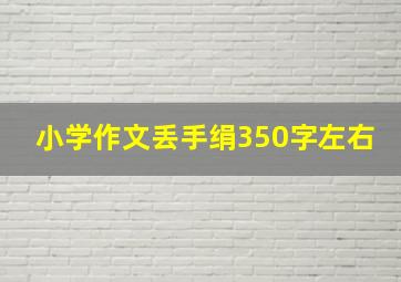 小学作文丢手绢350字左右