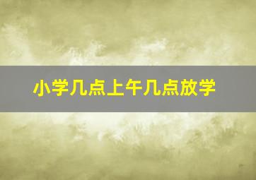 小学几点上午几点放学