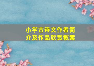 小学古诗文作者简介及作品欣赏教案