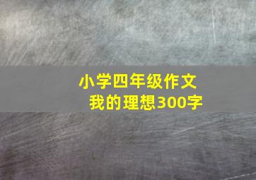 小学四年级作文我的理想300字