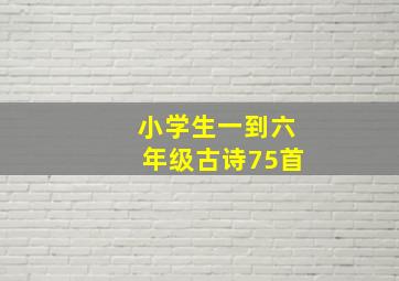 小学生一到六年级古诗75首