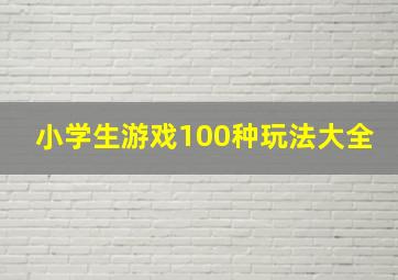 小学生游戏100种玩法大全