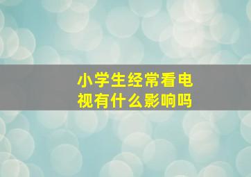 小学生经常看电视有什么影响吗