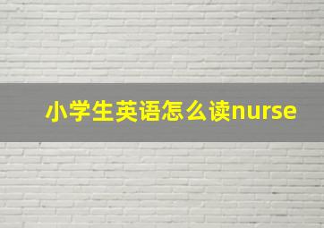 小学生英语怎么读nurse