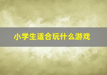 小学生适合玩什么游戏