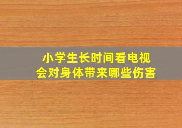 小学生长时间看电视会对身体带来哪些伤害