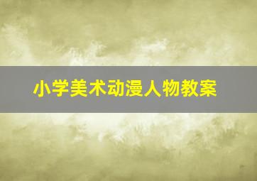 小学美术动漫人物教案