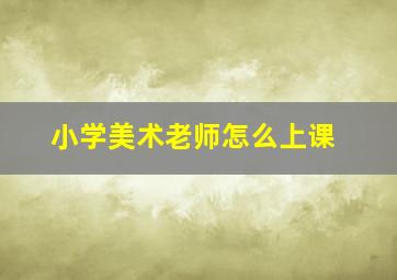 小学美术老师怎么上课