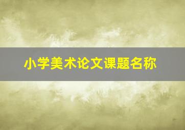 小学美术论文课题名称