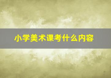 小学美术课考什么内容