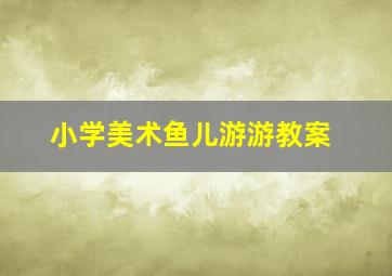 小学美术鱼儿游游教案