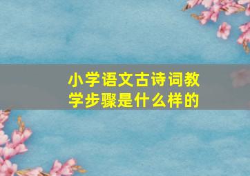 小学语文古诗词教学步骤是什么样的