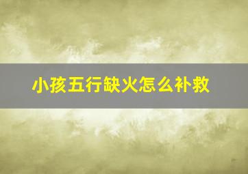 小孩五行缺火怎么补救