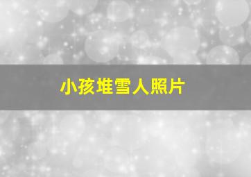 小孩堆雪人照片