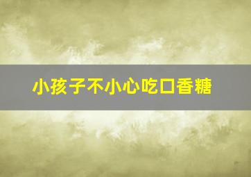 小孩子不小心吃口香糖