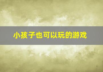 小孩子也可以玩的游戏