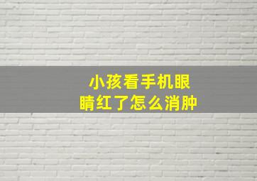 小孩看手机眼睛红了怎么消肿