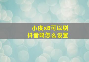 小度x8可以刷抖音吗怎么设置