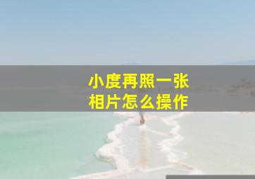 小度再照一张相片怎么操作