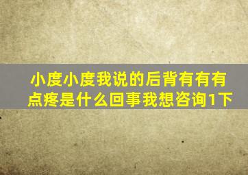 小度小度我说的后背有有有点疼是什么回事我想咨询1下