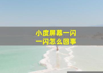 小度屏幕一闪一闪怎么回事