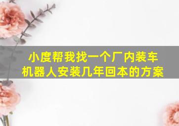 小度帮我找一个厂内装车机器人安装几年回本的方案